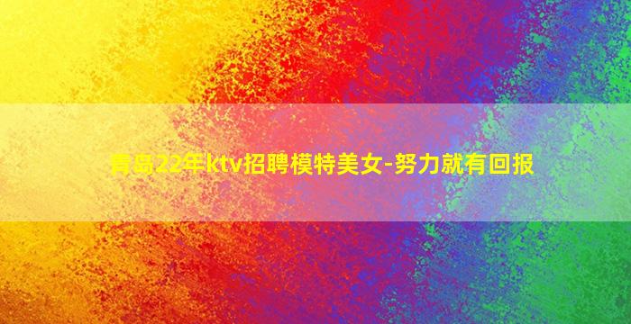青岛22年ktv招聘模特美女-努力就有回报